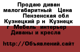 Продаю диван малогабаритный › Цена ­ 3 500 - Пензенская обл., Кузнецкий р-н, Кузнецк г. Мебель, интерьер » Диваны и кресла   